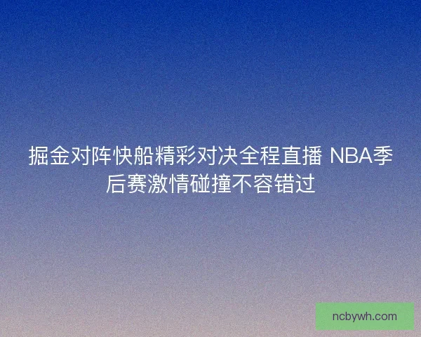 掘金对阵快船精彩对决全程直播 NBA季后赛激情碰撞不容错过