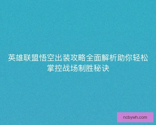 英雄联盟悟空出装攻略全面解析助你轻松掌控战场制胜秘诀 英雄联盟悟空出装攻略全面解析助你轻松掌控战场制胜秘诀