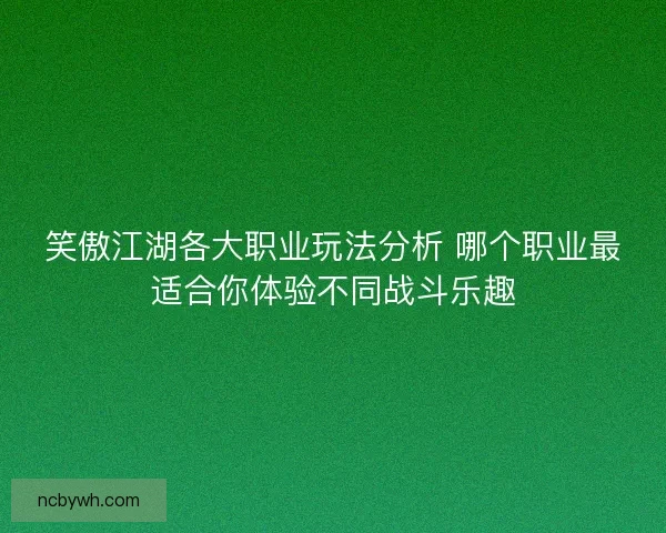 笑傲江湖各大职业玩法分析 哪个职业最适合你体验不同战斗乐趣