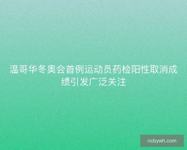 温哥华冬奥会首例运动员药检阳性取消成绩引发广泛关注