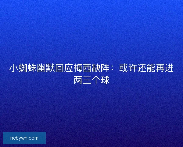 小蜘蛛幽默回应梅西缺阵：或许还能再进两三个球