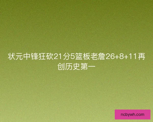 状元中锋狂砍21分5篮板老詹26+8+11再创历史第一 状元中锋狂砍21分5篮板老詹26+8+11再创历史第一