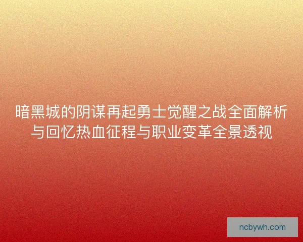 暗黑城的阴谋再起勇士觉醒之战全面解析与回忆热血征程与职业变革全景透视 暗黑城的阴谋再起勇士觉醒之战全面解析与回忆热血征程与职业变革全景透视