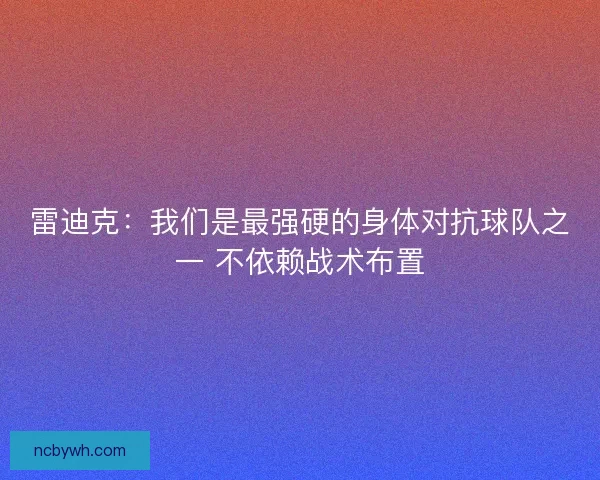 雷迪克:我们是最强硬的身体对抗球队之一 不依赖战术布置 雷迪克:我们是最强硬的身体对抗球队之一 不依赖战术布置