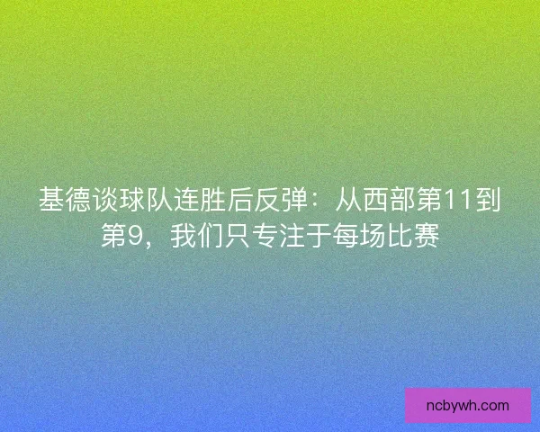基德谈球队连胜后反弹:从西部第11到第9,我们只专注于每场比赛 基德谈球队连胜后反弹:从西部第11到第9,我们只专注于每场比赛